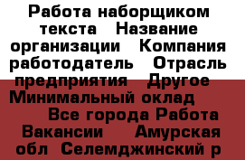 Работа наборщиком текста › Название организации ­ Компания-работодатель › Отрасль предприятия ­ Другое › Минимальный оклад ­ 23 000 - Все города Работа » Вакансии   . Амурская обл.,Селемджинский р-н